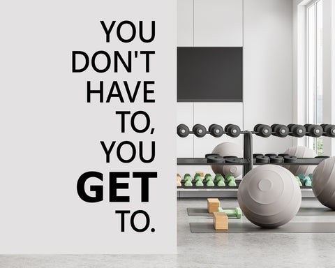 You Don't have to, you GET to.
